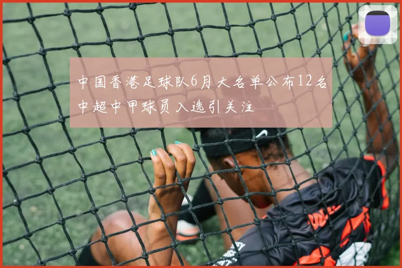 中国香港足球队6月大名单公布12名中超中甲球员入选引关注