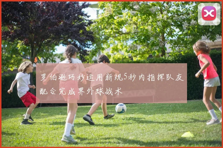 罗伯逊巧妙运用新规5秒内指挥队友配合完成界外球战术