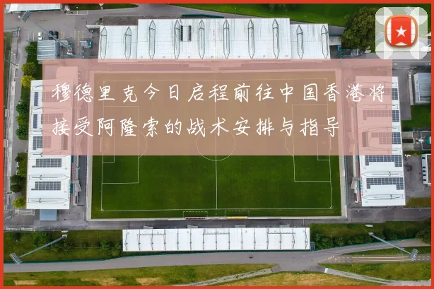 穆德里克今日启程前往中国香港将接受阿隆索的战术安排与指导