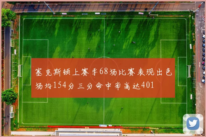 塞克斯顿上赛季68场比赛表现出色场均154分三分命中率高达401