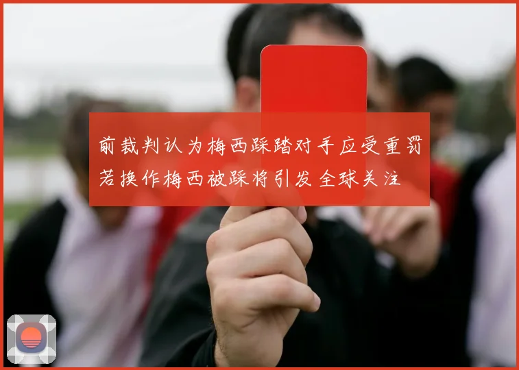 前裁判认为梅西踩踏对手应受重罚若换作梅西被踩将引发全球关注